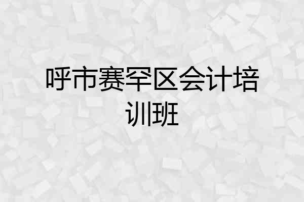 呼市赛罕区会计培训班
