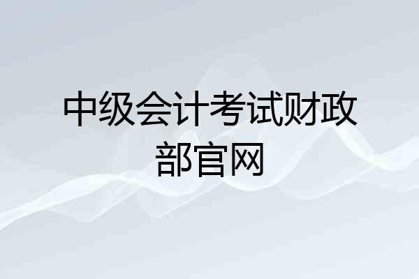 中级会计考试财政部官网