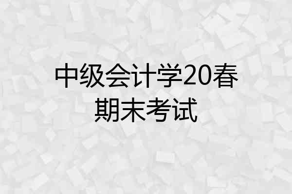中级会计学20春期末考试