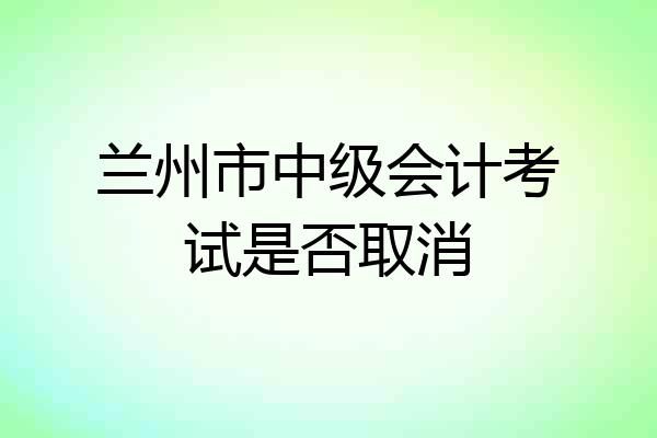 兰州市中级会计考试是否取消