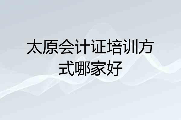 太原会计证培训方式哪家好