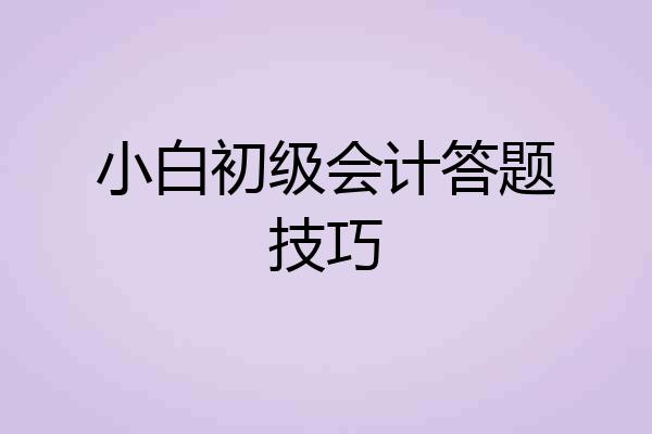小白初级会计答题技巧