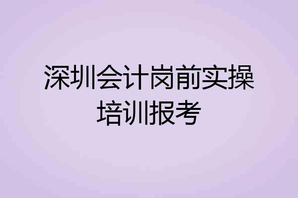 深圳会计岗前实操培训报考
