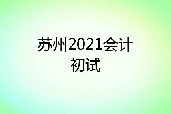 苏州2021会计初试