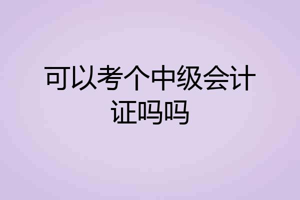 可以考个中级会计证吗吗