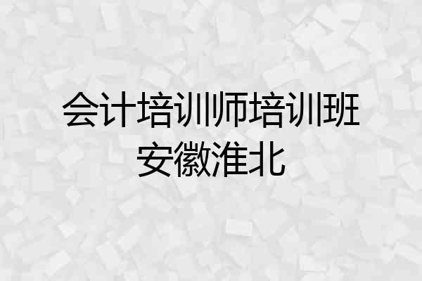 会计培训师培训班安徽淮北