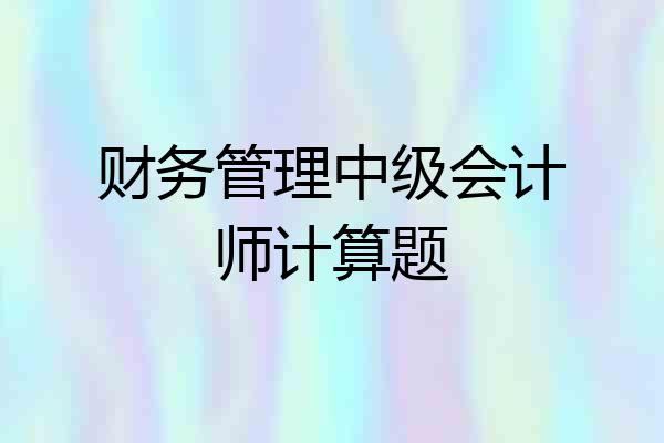 财务管理中级会计师计算题