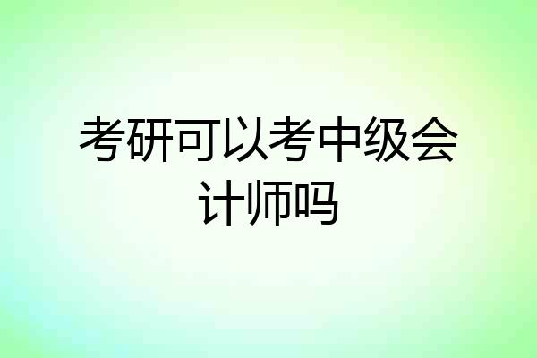 考研可以考中级会计师吗