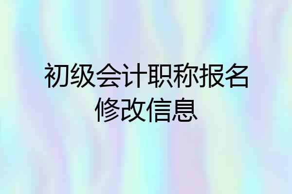 初级会计职称报名修改信息