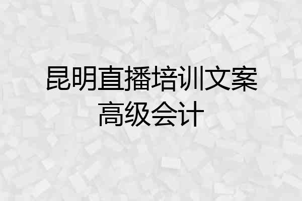 昆明直播培训文案高级会计