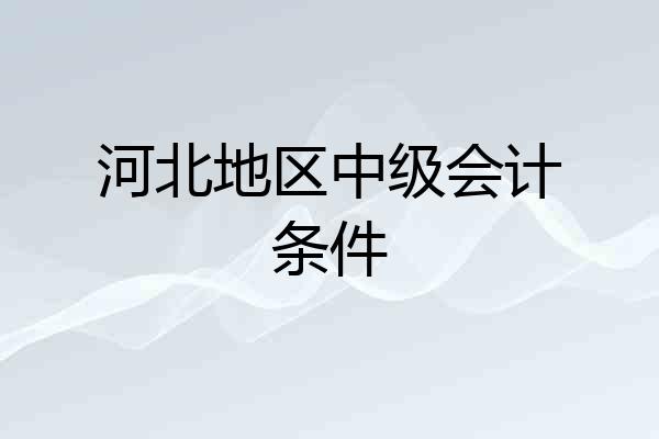 河北地区中级会计条件