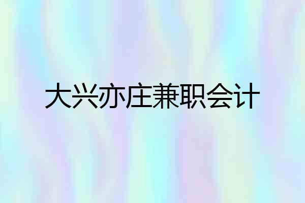 大兴亦庄兼职会计