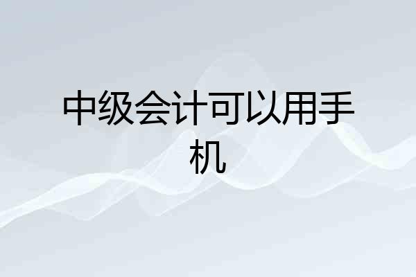 中级会计可以用手机