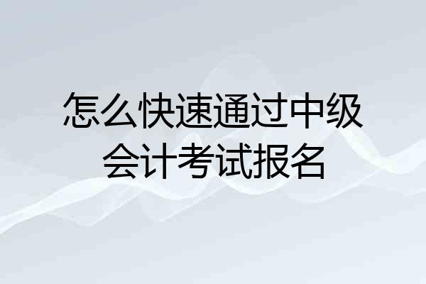 怎么快速通过中级会计考试报名