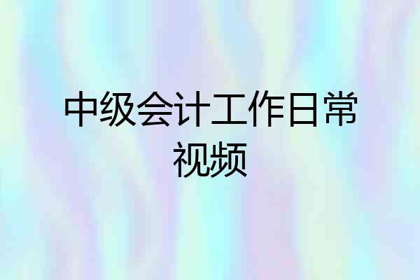 中级会计工作日常视频