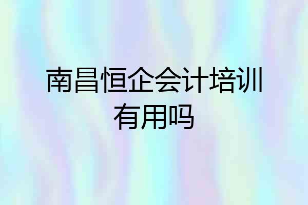 南昌恒企会计培训有用吗