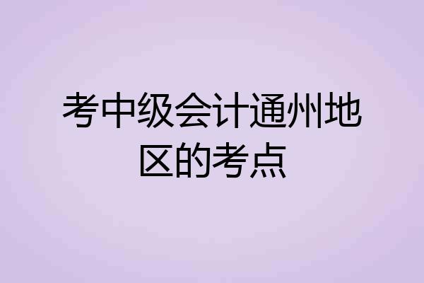 考中级会计通州地区的考点