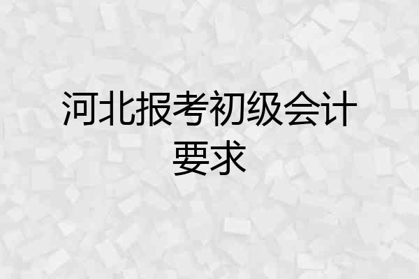 河北报考初级会计要求
