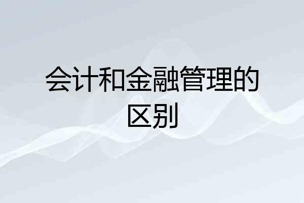 会计和金融管理的区别