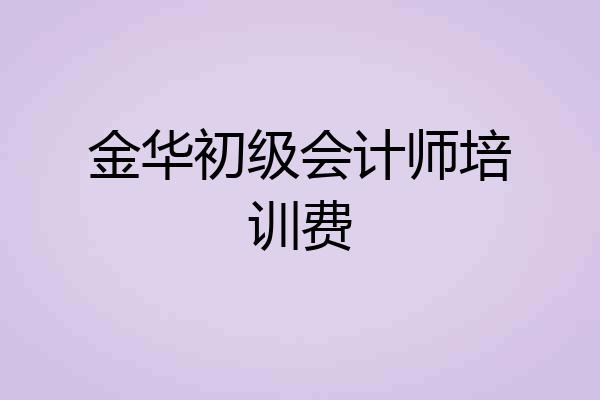 金华初级会计师培训费