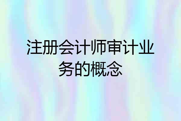 注册会计师审计业务的概念