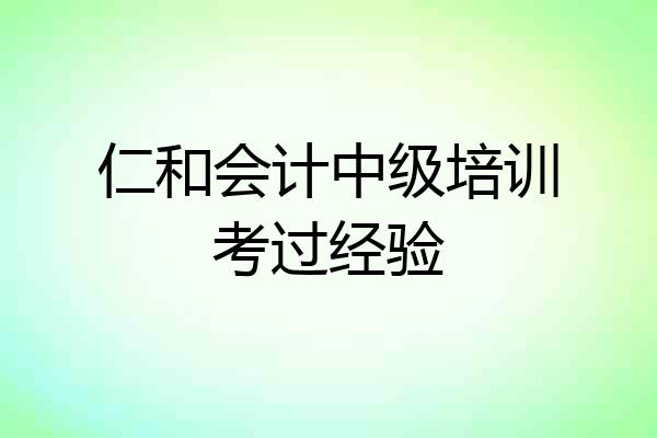 仁和会计中级培训考过经验