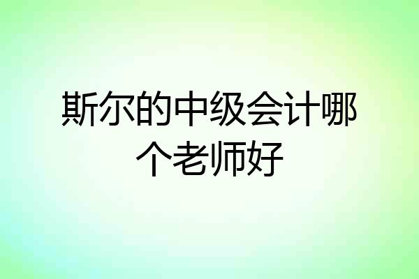 斯尔的中级会计哪个老师好
