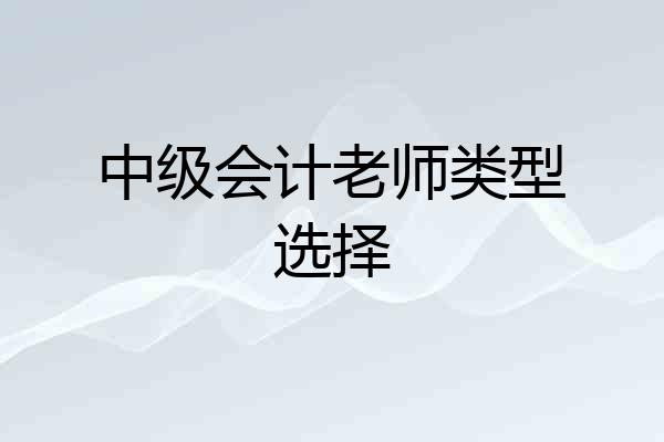 中级会计老师类型选择