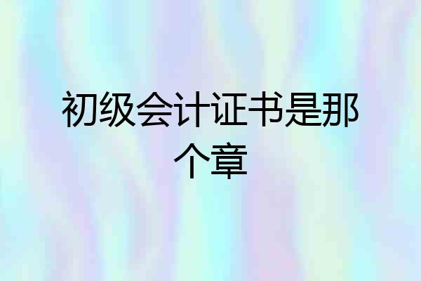 初级会计证书是那个章