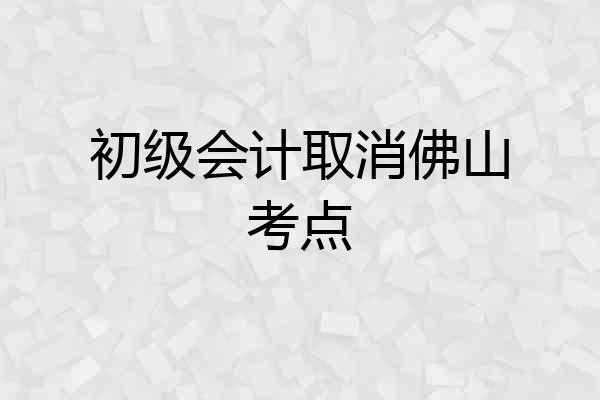 初级会计取消佛山考点
