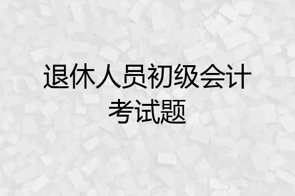 退休人员初级会计考试题
