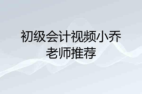 初级会计视频小乔老师推荐