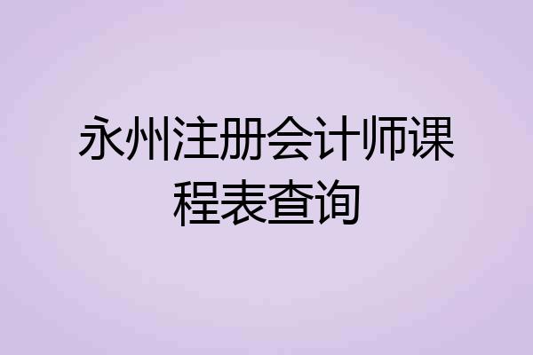 永州注册会计师课程表查询