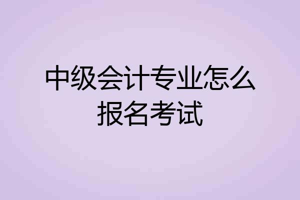 中级会计专业怎么报名考试
