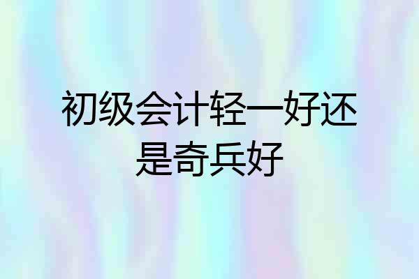 初级会计轻一好还是奇兵好