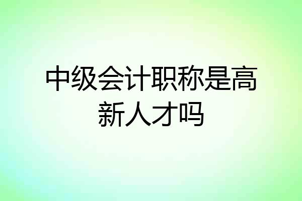 中级会计职称是高新人才吗
