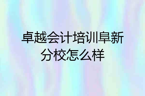 卓越会计培训阜新分校怎么样