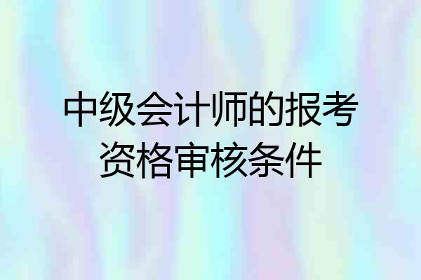 中级会计师的报考资格审核条件