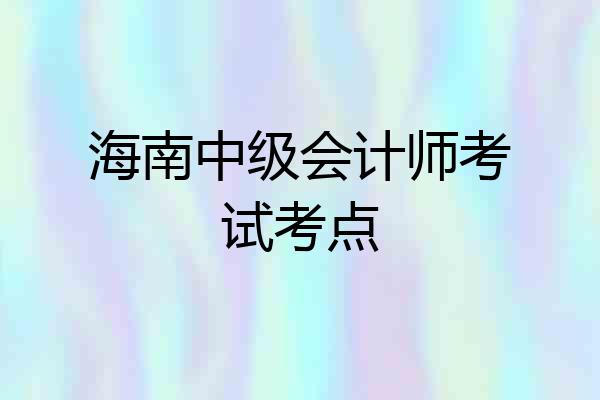 海南中级会计师考试考点