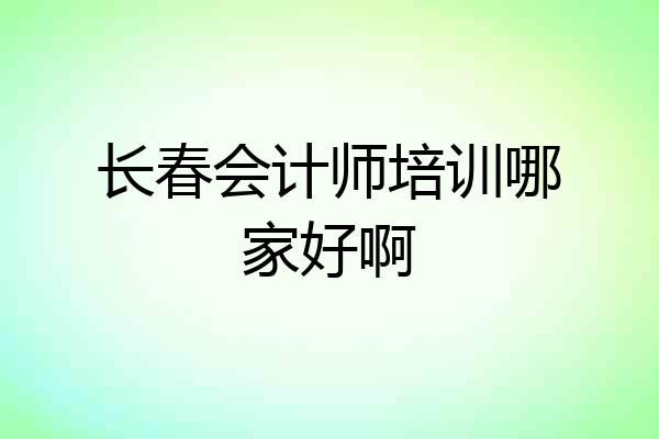 长春会计师培训哪家好啊