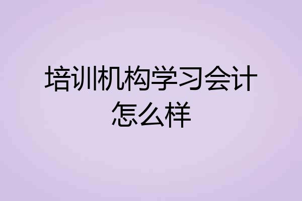 培训机构学习会计怎么样