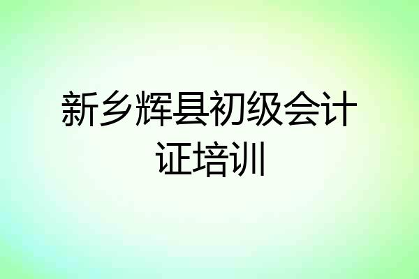 新乡辉县初级会计证培训