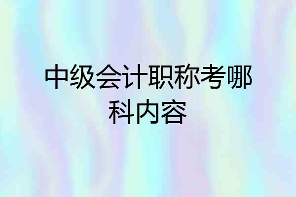 中级会计职称考哪科内容