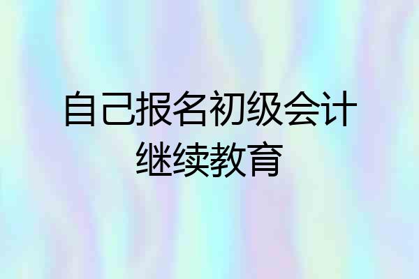 自己报名初级会计继续教育