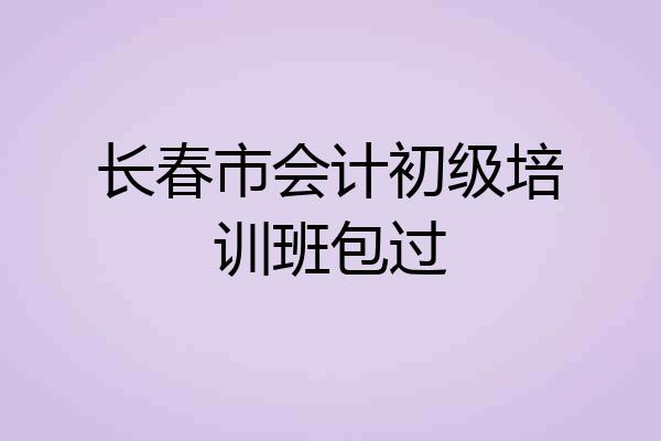 长春市会计初级培训班包过
