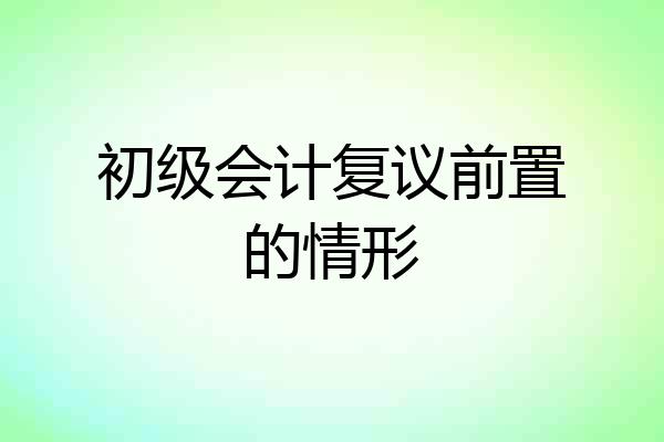 初级会计复议前置的情形