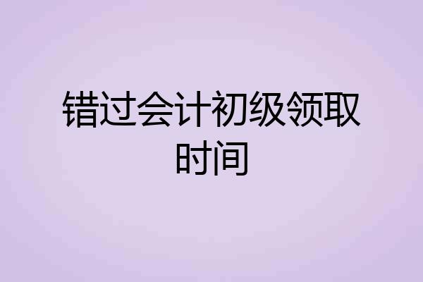 错过会计初级领取时间