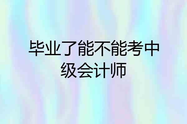 毕业了能不能考中级会计师