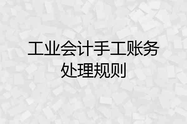 工业会计手工账务处理规则