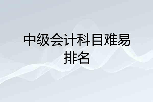 中级会计科目难易排名